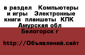  в раздел : Компьютеры и игры » Электронные книги, планшеты, КПК . Амурская обл.,Белогорск г.